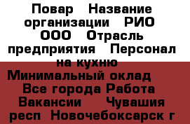 Повар › Название организации ­ РИО, ООО › Отрасль предприятия ­ Персонал на кухню › Минимальный оклад ­ 1 - Все города Работа » Вакансии   . Чувашия респ.,Новочебоксарск г.